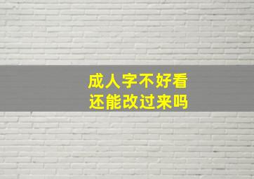 成人字不好看 还能改过来吗